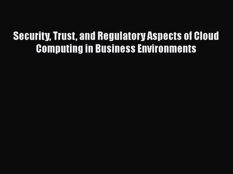 [PDF Download] Security Trust and Regulatory Aspects of Cloud Computing in Business Environments
