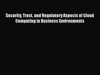 [PDF Download] Security Trust and Regulatory Aspects of Cloud Computing in Business Environments