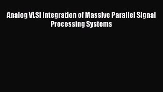 [PDF Download] Analog VLSI Integration of Massive Parallel Signal Processing Systems [Download]
