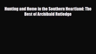 [PDF Download] Hunting and Home in the Southern Heartland: The Best of Archibald Rutledge [Read]
