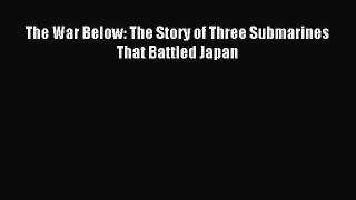 (PDF Download) The War Below: The Story of Three Submarines That Battled Japan Read Online