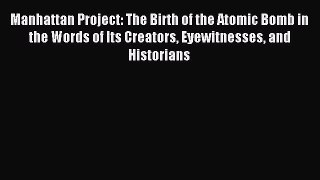 (PDF Download) Manhattan Project: The Birth of the Atomic Bomb in the Words of Its Creators