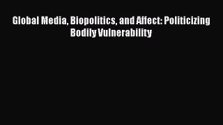 [PDF Download] Global Media Biopolitics and Affect: Politicizing Bodily Vulnerability [Read]