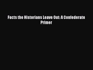 (PDF Download) Facts the Historians Leave Out: A Confederate Primer PDF