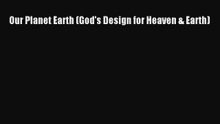 (PDF Download) Our Planet Earth (God's Design for Heaven & Earth) Download
