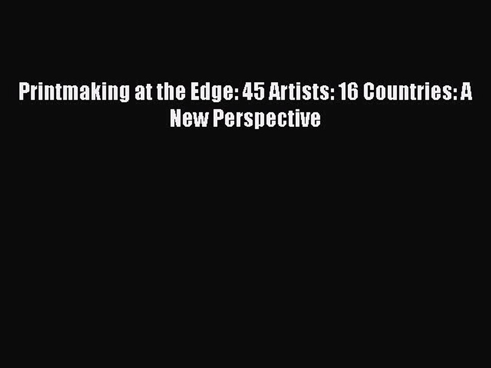 Printmaking at the Edge: 45 Artists: 16 Countries: A New Perspective  Free PDF
