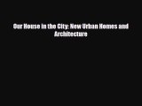 [PDF Download] Our House in the City: New Urban Homes and Architecture [Read] Full Ebook