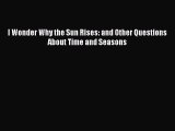 (PDF Download) I Wonder Why the Sun Rises: and Other Questions About Time and Seasons PDF