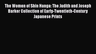 The Women of Shin Hanga: The Judith and Joseph Barker Collection of Early-Twentieth-Century