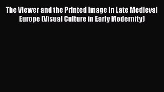 The Viewer and the Printed Image in Late Medieval Europe (Visual Culture in Early Modernity)