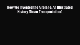 (PDF Download) How We Invented the Airplane: An Illustrated History (Dover Transportation)