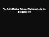 (PDF Download) The Call of Trains: Railroad Photographs by Jim Shaughnessy Read Online