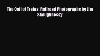 (PDF Download) The Call of Trains: Railroad Photographs by Jim Shaughnessy Read Online
