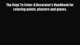 The Keys To Color: A Decorator's Handbook for coloring paints plasters and glazes. Read Online