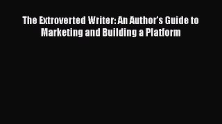 [PDF Download] The Extroverted Writer: An Author's Guide to Marketing and Building a Platform