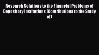 PDF Download Research Solutions to the Financial Problems of Depository Institutions (Contributions