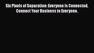 [PDF Download] Six Pixels of Separation: Everyone Is Connected. Connect Your Business to Everyone.
