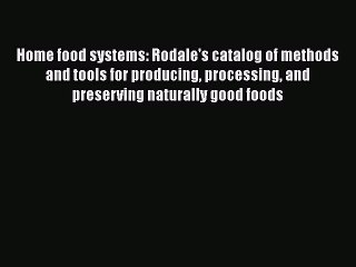 Home food systems: Rodale's catalog of methods and tools for producing processing and preserving