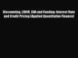 PDF Download Discounting LIBOR CVA and Funding: Interest Rate and Credit Pricing (Applied Quantitative