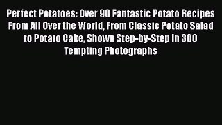 Perfect Potatoes: Over 90 Fantastic Potato Recipes From All Over the World From Classic Potato