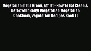 Vegetarian: If It's Green EAT IT! - How To Eat Clean & Detox Your Body! (Vegetarian Vegetarian
