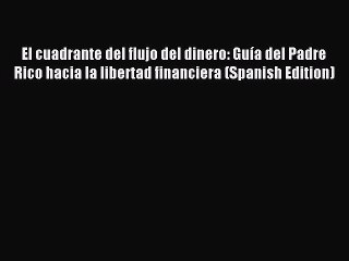 (PDF Download) El cuadrante del flujo del dinero: Guía del Padre Rico hacia la libertad financiera