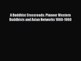 [PDF Download] A Buddhist Crossroads: Pioneer Western Buddhists and Asian Networks 1860-1960