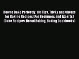 How to Bake Perfectly: 101 Tips Tricks and Cheats for Baking Recipes (For Beginners and Experts)