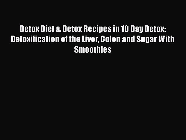 Detox Diet & Detox Recipes in 10 Day Detox: Detoxification of the Liver Colon and Sugar With