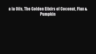 a la Oils The Golden Elixirs of Coconut Flax & Pumpkin  Free Books