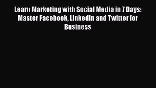 [PDF Download] Learn Marketing with Social Media in 7 Days: Master Facebook LinkedIn and Twitter