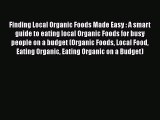 Finding Local Organic Foods Made Easy : A smart guide to eating local Organic Foods for busy