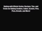 Baking with Whole Grains: Recipes Tips and Tricks for Baking Cookies Cakes Scones Pies Pizza