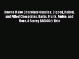 How to Make Chocolate Candies: Dipped Rolled and Filled Chocolates Barks Fruits Fudge and More.