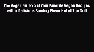 The Vegan Grill: 25 of Your Favorite Vegan Recipes with a Delicious Smokey Flavor Hot off the