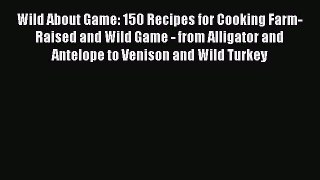 Wild About Game: 150 Recipes for Cooking Farm-Raised and Wild Game - from Alligator and Antelope