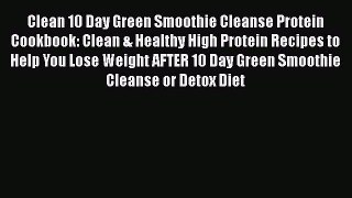 Clean 10 Day Green Smoothie Cleanse Protein Cookbook: Clean & Healthy High Protein Recipes