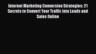 [PDF Download] Internet Marketing Conversion Strategies: 21 Secrets to Convert Your Traffic