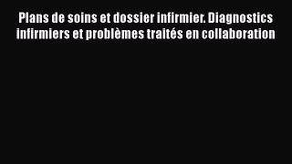 [PDF Download] Plans de soins et dossier infirmier. Diagnostics infirmiers et problèmes traités