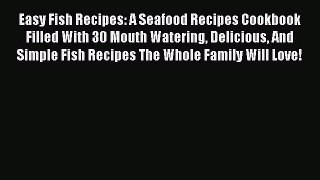 Easy Fish Recipes: A Seafood Recipes Cookbook Filled With 30 Mouth Watering Delicious And Simple
