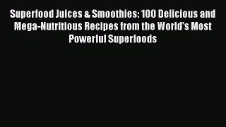 Superfood Juices & Smoothies: 100 Delicious and Mega-Nutritious Recipes from the World's Most