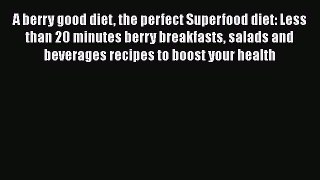 A berry good diet the perfect Superfood diet: Less than 20 minutes berry breakfasts salads