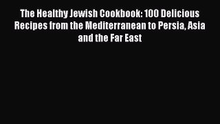 The Healthy Jewish Cookbook: 100 Delicious Recipes from the Mediterranean to Persia Asia and