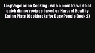 Easy Vegetarian Cooking - with a month's worth of quick dinner recipes based on Harvard Healthy