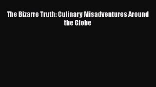The Bizarre Truth: Culinary Misadventures Around the Globe  Free Books