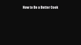 How to Be a Better Cook  Read Online Book