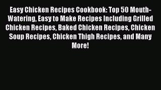 Easy Chicken Recipes Cookbook: Top 50 Mouth-Watering Easy to Make Recipes Including Grilled