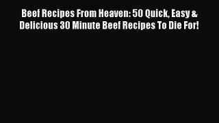 Beef Recipes From Heaven: 50 Quick Easy & Delicious 30 Minute Beef Recipes To Die For! Read