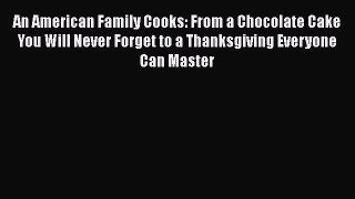 An American Family Cooks: From a Chocolate Cake You Will Never Forget to a Thanksgiving Everyone
