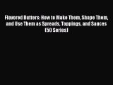Flavored Butters: How to Make Them Shape Them and Use Them as Spreads Toppings and Sauces (50